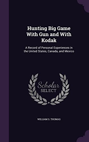 Hunting Big Game With Gun and With Kodak: A Record of Personal Experiences in the United States, Canada, and Mexico