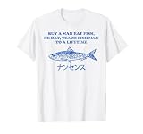 Buy a man eat Fish, he Day, Teach Fish man to a Lifetime T-Shirt