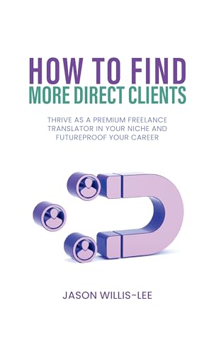 How to Find More Direct Clients: Thrive as a Premium Freelance Translator in Your Niche and Futureproof Your Career (English Edition) eBook : Willis-Lee, Jason, Chesson, Carmen: Amazon.es: Tienda Kindle