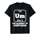 Um The Element Of Confusion Funny Chemistry Joke T-Shirt