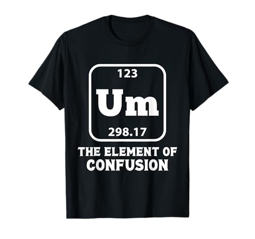Um The Element Of Confusion Funny Chemistry Joke T-Shirt