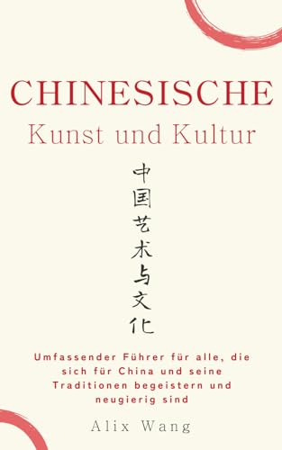Chinesische Kunst und Kultur: Umfassender Führer für alle, die sich für China und seine Traditionen begeistern und neugierig sind (Schatz aus china)