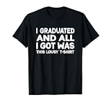 I Graduated and All I Got Was This Lousy Funny Graduation T-Shirt