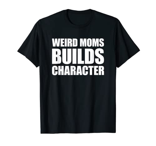Weird Moms Build Character Maglietta