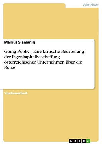 Going Public - Eine kritische Beurteilung der Eigenkapitalbeschaffung österreichischer Unternehmen über die Börse (German Edition)