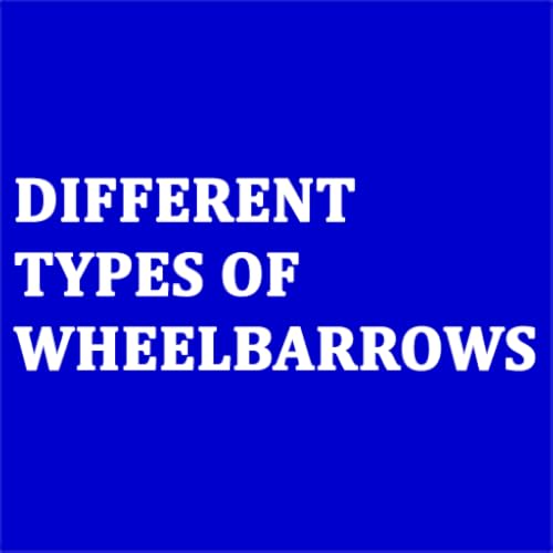 Learn and Choosing About Different Types Of Wheelbarrows