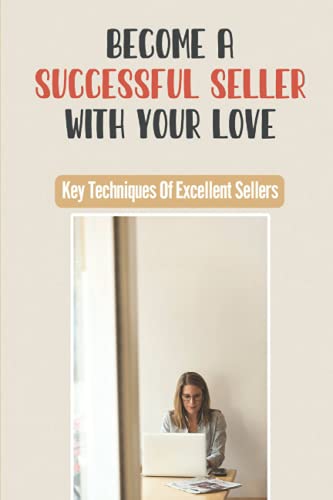 Become A Successful Seller With Your Love: Key Techniques Of