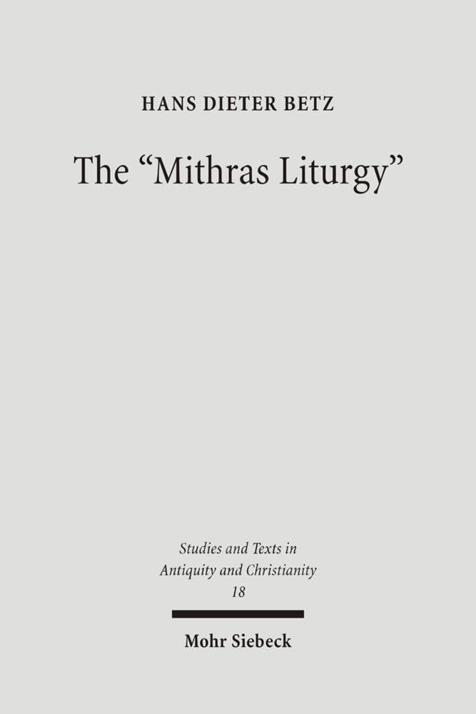 The "Mithras Liturgy": Text, Translation, and Commentary: 18 (Studien und Texte zu Antike und Christentum / Studies and Texts in Antiquity and Christianity)