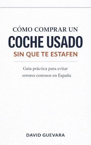 Cómo comprar un coche usado sin que te estafen: Guía práctica para evitar errores costosos, detectar engaños y ahorrar miles de euros al comprar en España
