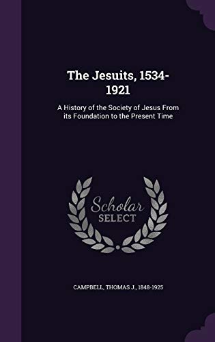 The Jesuits, 1534-1921: A History of the Society of Jesus From its Foundation to the Present Time
