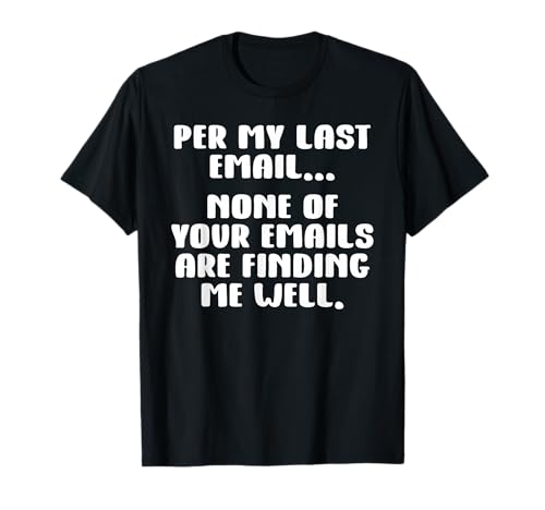 Per My Last Email None of Your Emails are Finding Me Well T-Shirt