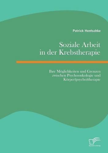 Soziale Arbeit in der Krebstherapie: Ihre M??glichkeiten und Grenzen zwischen Psychoonkologie und K??rper(psycho)therapie by Patrick Hentschke (2015-04-21)