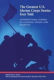 Greatest U.S. Marine Corps Stories Ever Told: Unforgettable Stories Of Courage, Honor, And Sacrifice