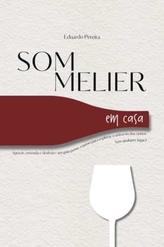 Sommelier em casa: Aprecie, entenda e desfrute: um guia passo a passo para a explorar o universo dos vinhos (em qualquer lugar) (Portuguese Edition)