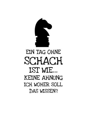 Ein Tag Ohne Schach Ist Wie... Keine Ahnung: Notizbuch Journal Tagebuch 100 linierte Seiten | 6x9 Zoll (ca. DIN A5)