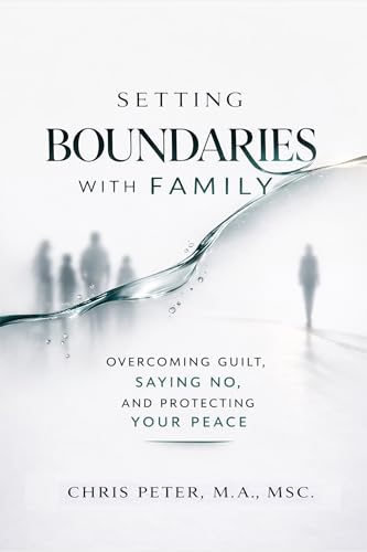 Setting Boundaries With Family: A Practical Guide to Overcoming Guilt, Saying No, and Protecting Your Peace