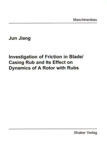 Investigation of Friction in Blade/casing Rub and Its Effect on Dynamics of a Rotor with Rubs (Berichte Aus Dem Maschinenbau)