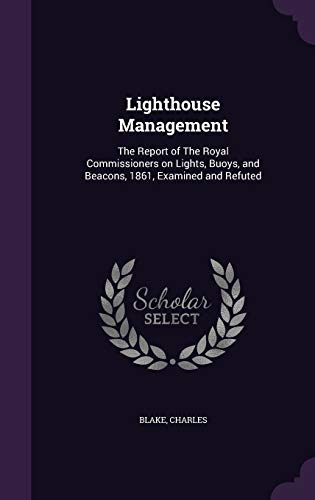 Lighthouse Management: The Report of The Royal Commissioners on Lights, Buoys, and Beacons, 1861, Examined and Refuted