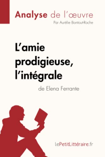 LEPETITLITTERAI - L'amie prodigieuse d'Elena Ferrante, l'intégrale (Analyse de l'oeuvre): Analyse complète et résumé détaillé de l'oeuvre