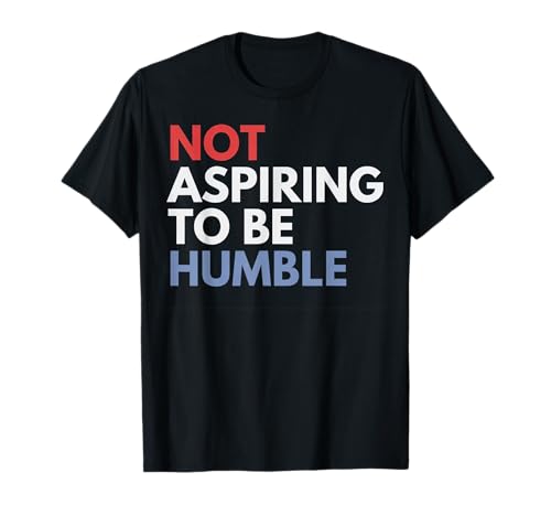 Not Aspiring To Be Humble T-Shirt