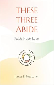 These Three Abide: Faith, Hope, Love