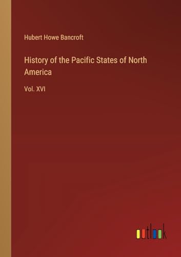 History of the Pacific States of North America: Vol. XVI