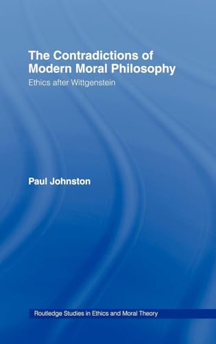 The Contradictions of Modern Moral Philosophy: Ethics after Wittgenstein (Routledge Studies in Ethics and Moral Theory)