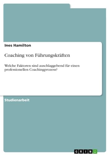 Coaching von Führungskräften: Welche Faktoren sind auschlaggebend für einen professionellen Coachingprozess? (German Edition)
