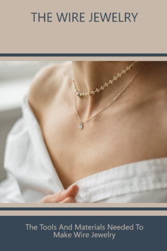 The Wire Jewelry: The Tools And Materials Needed To Make