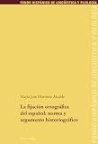 La fijación ortográfica del español: norma y argumento historiográfico: Norma y argumento historiografico / Standard and Historiographical Argument: 2 (Fondo Hispánico de Lingueística y Filología)