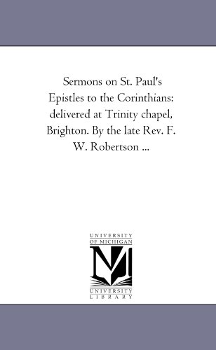 Sermons on St. Paul's Epistles to the Corinthians: delivered at Trinity chapel, Brighton. By the late Rev. F. W. Robertson . . .
