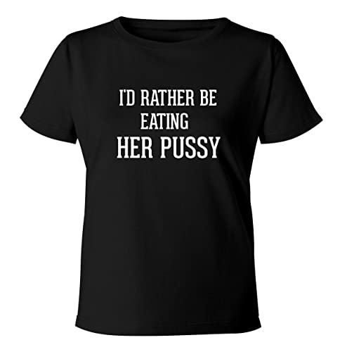 BH Cool Designs I'd Rather Be Eating HER PUSSY - Women's Soft & Comfortable Misses Cut T-Shirt, Black, Small