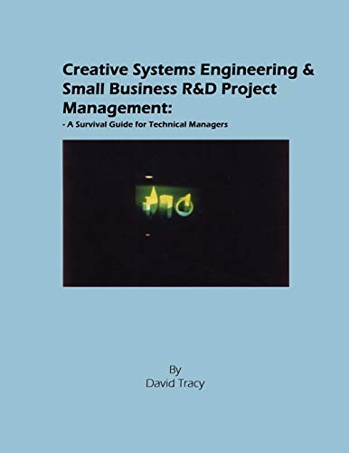 Creative Systems Engineering and Small Business R&d Project Management: A Survival Guide for Technical Managers