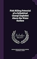 Fish Killing Potential of a Cylindrical Charge Exploded Above the Water Surface 134195871X Book Cover
