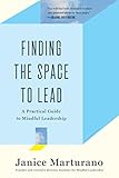 Finding the Space to Lead: A Practical Guide to Mindful Leadership