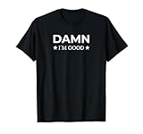Damn I'm Good Sarcastic Statement T-Shirt