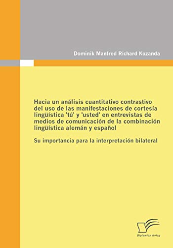Hacia un análisis cuantitativo contrastivo del uso de las manifestaciones de cortesía lingüística 'tú' y 'usted' en entrevistas de medios de ... la interpretación bilateral (Spanish Edition)