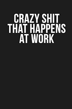 Crazy Shit That Happens at Work: Funny Quote Lined Journal, 120 Pages, 6'' X 9'', Dark Grey Cover with White Quote, for School Teacher, Coworkers, Family Members, Boss, Clients...
