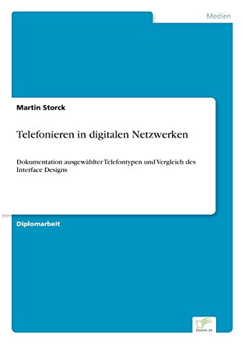 Telefonieren in digitalen Netzwerken: Dokumentation ausgewählter Telefontypen und Vergleich des Interface Designs (German Edition)
