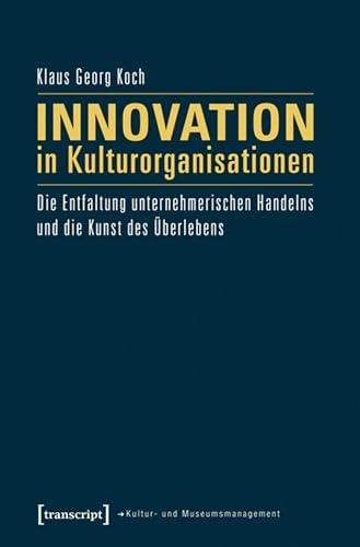 Innovation in Kulturorganisationen: Die Entfaltung unternehmerischen Handelns und die Kunst des Überlebens (Schriften zum Kultur- und Museumsmanagement) (German Edition)