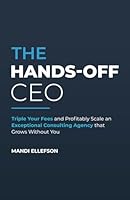 The Hands-Off CEO: Triple Your Fees and Profitably Scale an Exceptional Consulting Agency that Grows Without You B0CK3ZX3SN Book Cover