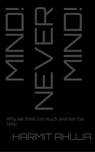 Mind! Never Mind!: Why we think too much and live too little!