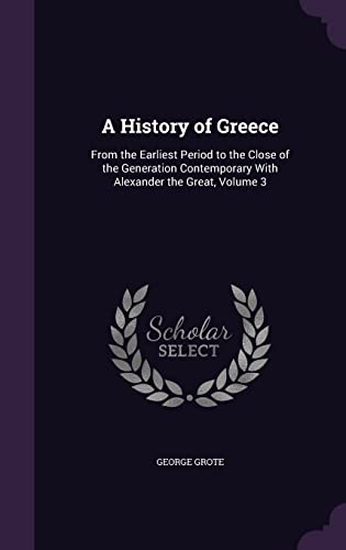 A History of Greece: From the Earliest Period to the Close of the Generation Contemporary With Alexander the Great, Volume 3