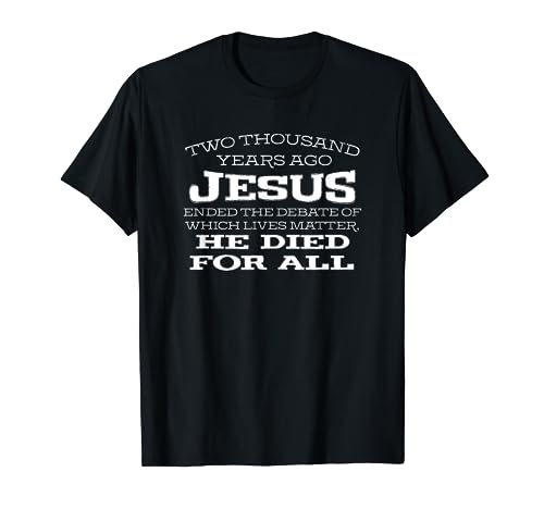 2000Yrs Ago Jesus Ended Debate Which Lives Matter... T-Shirt