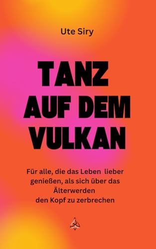 Tanz auf dem Vulkan: Für alle, die das Leben lieber genießen, als sich über das Älterwerden den Kopf zu zerbrechen
