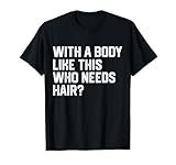 Con un cuerpo como este que necesita cabello divertido calvo Camiseta
