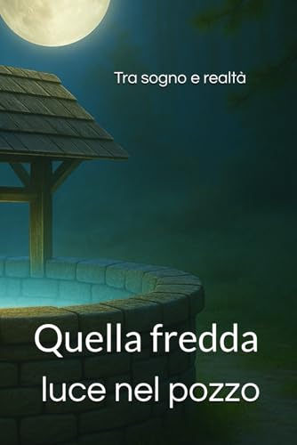 Quella fredda luce nel pozzo: Tra sogno e realtà (VIRA - Tra Sogno e Realtà) (Italian Edition)