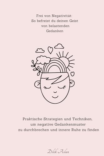 Frei von Negativität: So befreist du deinen Geist von belastenden Gedanken: Praktische Strategien und Techniken, um negative Gedankenmuster zu ... - Negative Gedanken loswerden – Freiheit