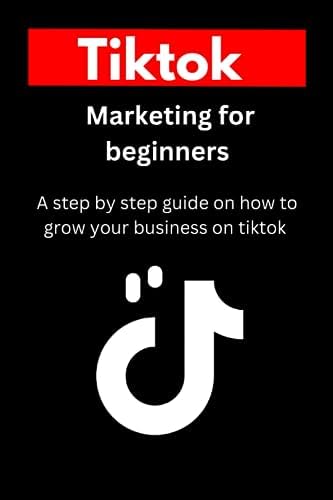 Tiktok Marketing for Beginners: A step-by-step guide book on how to effectively start, run, manage and grow your business or brand on tiktok.
