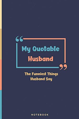 My Quotable Husband - The Funniest Things Husband Say: Custom Design Blank Lined Notebook/Journal | Memory Keeping Notebook | Funny, Hilarious things & Cute Sayings Record Book | 6x9 Inch, 120 Pages